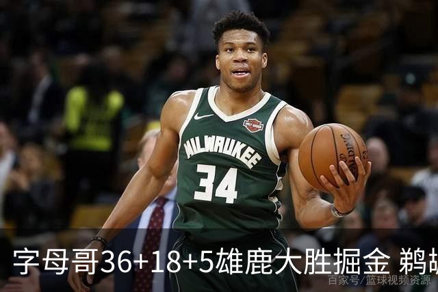 字母哥36+18+5雄鹿大胜掘金 鹈鹕送灰熊9连败